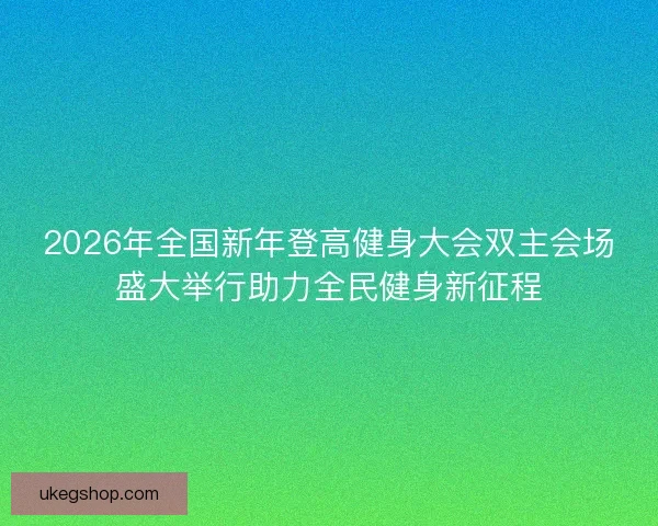 2026年全国新年登高健身大会双主会场盛大举行助力全民健身新征程