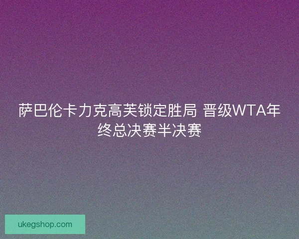 萨巴伦卡力克高芙锁定胜局 晋级WTA年终总决赛半决赛
